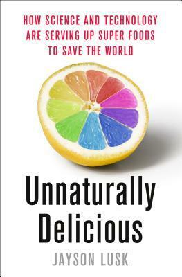 Unnaturally Delicious: How Science and Technology are Serving Up Super Foods to Save the World by Jayson Lusk