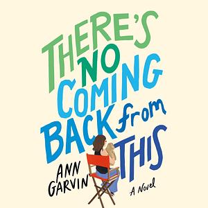 There's No Coming Back from This: A Novel by Ann Garvin, Ann Garvin