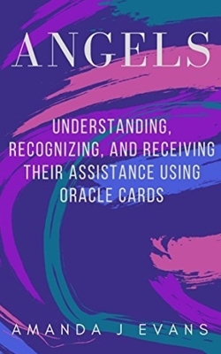 Angels: Understanding, Recognizing and Receiving their Assistance using Oracle Cards by Amanda J. Evans