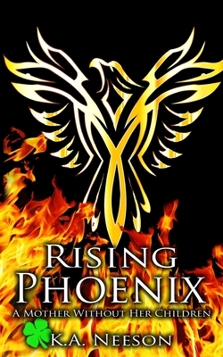 Rising Phoenix: A Mother Without Her Children by K. a. Neeson