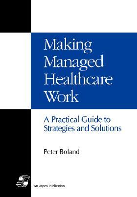 Making Managed Health Care Work by Boland, Peter Boland