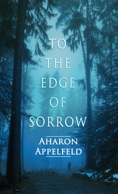 To the Edge of Sorrow by Aharon Appelfeld