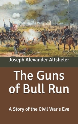 The Guns of Bull Run: A Story of the Civil War's Eve by Joseph Alexander Altsheler