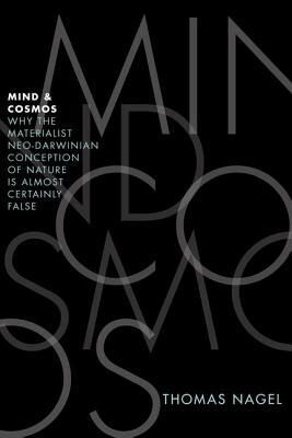 Mind and Cosmos: Why the Materialist Neo-Darwinian Conception of Nature Is Almost Certainly False by Thomas Nagel