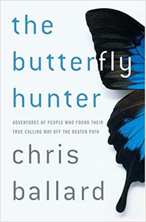 The Butterfly Hunter: Adventures of People Who Found Their True Calling Way Off the Beaten Path by Chris Ballard