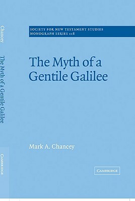 The Myth of a Gentile Galilee by Mark a. Chancey, Chancey Mark a.