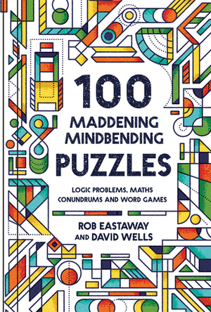 100 Maddening Mindbending Puzzles: Logic Problems, Maths Conundrums and Word Games by Rob Eastaway