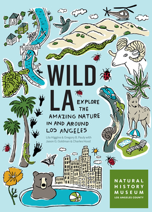 Wild LA: Explore the Amazing Nature in and Around Los Angeles by Charles Hood, Jason G. Goldman, Lila M. Higgins, Gregory B. Pauly