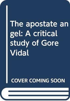 The Apostate Angel: A Critical Study of Gore Vidal by Bernard F. Dick