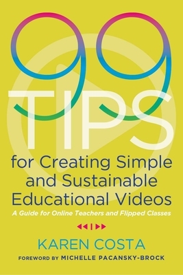 99 Tips for Creating Simple and Sustainable Educational Videos: A Guide for Online Teachers and Flipped Classes by Karen Costa