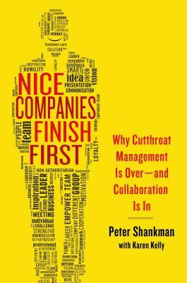 Nice Companies Finish First: Why Cutthroat Management Is Over--And Collaboration Is in by Peter Shankman