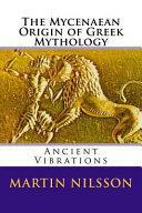 The Mycenaean Origin of Greek Mythology: Ancient Vibrations by Martin P. Nilsson