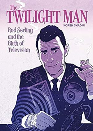 The Twilight Zone: Rod Serling and the Birth of Television by Koren Shadmi