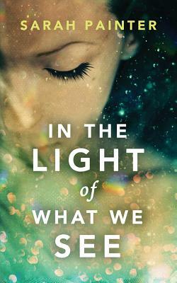 In the Light of What We See by Sarah Painter