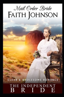 Mail Order Bride: The Independent Bride: Clean and Wholesome Western Historical Romance by Faith Johnson