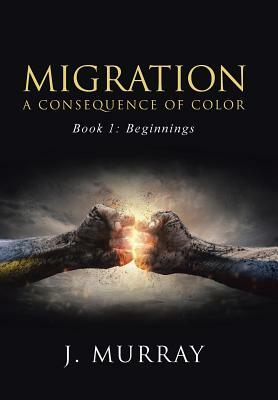 Migration-A Consequence of Color: Book 1: Beginnings by J. Murray
