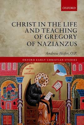Christ in the Life and Teaching of Gregory of Nazianzus by Andrew Hofer