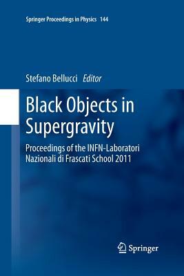 Black Objects in Supergravity: Proceedings of the Infn-Laboratori Nazionali Di Frascati School 2011 by 