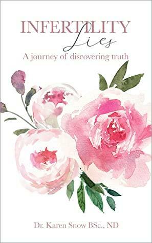Infertility Lies: A Journey of Discovering Truth by Dr. Karen Snow, ND