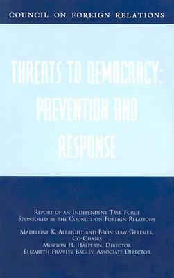 Threats to Democracy: Prevention and Response: Report of an Independent Task Force Sponsored by the Council on Foreign Relations by Morton H. Halperin, Madeleine K. Albright, Bronislaw Geremek