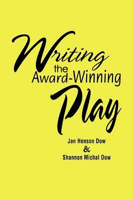 Writing the Award-Winning Play by Jan Henson Dow, Shannon Michal Dow