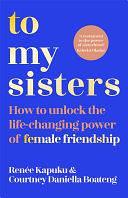 To My Sisters: A Guide to Building Lifelong Friendships: A Guide to Finding and Building Real, Lifelong Friendships by Courtney Daniella Boateng, Courtney Daniella Boateng, Renee Kapuku, Renee Kapuku