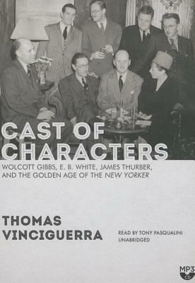 Cast of Characters: Wolcott Gibbs, E. B. White, James Thurber, and the Golden Age of the New Yorker by Thomas Vinciguerra