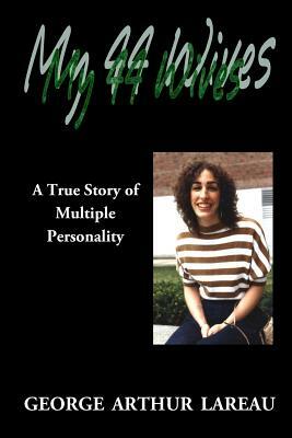 My 44 Wives: A True Story of Multiple Personality by George Arthur Lareau