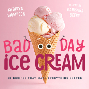 Bad Day Ice Cream: 50 Recipes That Make Everything Better by Kathryn Thompson, Barbara Beery