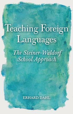 Teaching Foreign Languages: The Steiner-Waldorf School Approach by Erhard Dahl