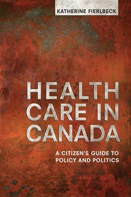 Health Care in Canada: A Citizen's Guide to Policy and Politics by Katherine Fierlbeck