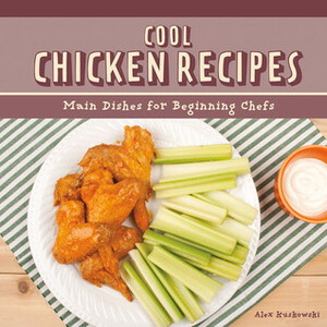 Cool Chicken Recipes: Main Dishes for Beginning Chefs by Alex Kuskowski