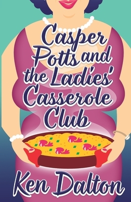 Casper Potts and the Ladies' Casserole Club by Ken Dalton