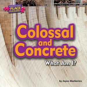 Colossal and Concrete: What Am I? by Joyce Markovics, Joyce L. Markovics