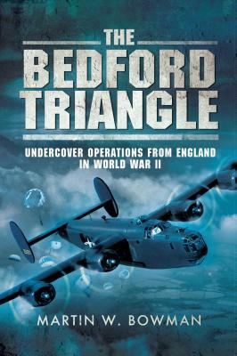 The Bedford Triangle: Undercover Operations from England in World War II by Martin W. Bowman