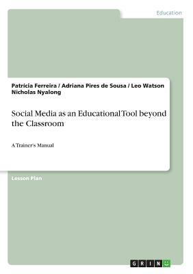 Social Media as an Educational Tool beyond the Classroom: A Trainer's Manual by Patrícia Ferreira, Adriana Pires de Sousa, Leo Watson Nicholas Nyalong