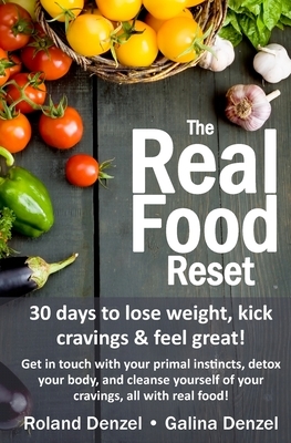 The Real Food Reset: 30 days to lose weight, kick cravings & feel great!: Get in touch with your primal instincts, detox your body, and cle by Roland Denzel, Galina Denzel