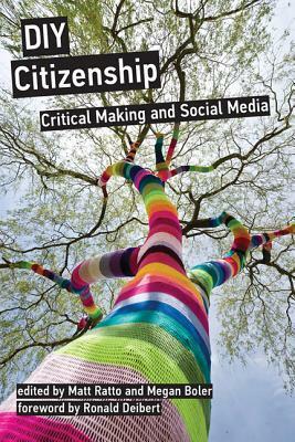 DIY Citizenship: Critical Making and Social Media by Ronald J. Deibert, Matt Ratto, Megan Boler