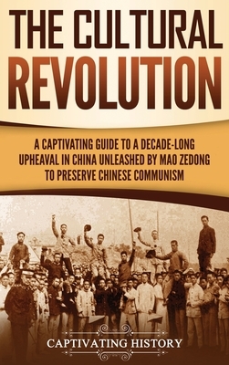 The Cultural Revolution: A Captivating Guide to a Decade-Long Upheaval in China Unleashed by Mao Zedong to Preserve Chinese Communism by Captivating History