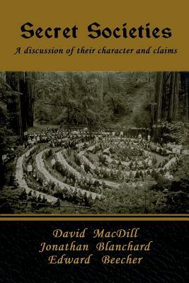 Secret Societies: A discussion of their character and claims by Jonathan Blanchard, Edward Beecher, David Macdill