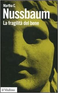 La fragilità del bene: Fortuna ed etica nella tragedia e nella filosofia greca by Rosamaria Scognamiglio, Gianfrancesco Zanetti, Martha C. Nussbaum