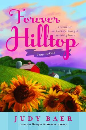 Forever Hilltop: Two Books in One Volume Featuring An Unlikely Blessing + Surprising Grace by Judy Baer