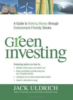 Green Investing: A Guide to Making Money through Environment Friendly Stocks by Jack Uldrich