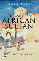 The Land of an African Sultan: Travels in Morocco by Walter Harris