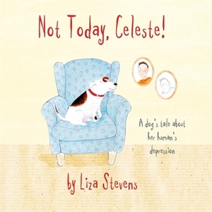 Not Today, Celeste!: A Dog's Tale about Her Human's Depression by Liza Stevens