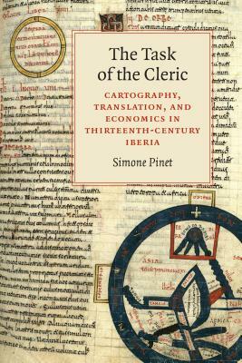 The Task of the Cleric: Cartography, Translation, and Economics in Thirteenth-Century Iberia by Simone Pinet