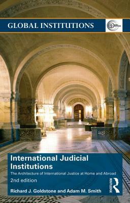 International Judicial Institutions: The architecture of international justice at home and abroad by Richard J. Goldstone, Adam M. Smith