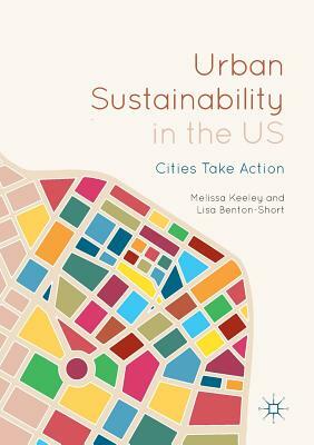 Urban Sustainability in the Us: Cities Take Action by Melissa Keeley, Lisa Benton-Short