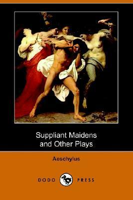Suppliant Maidens and Other Plays by E.D.A. Morshead, Aeschylus