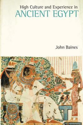 High Culture and Experience in Ancient Egypt by John Baines